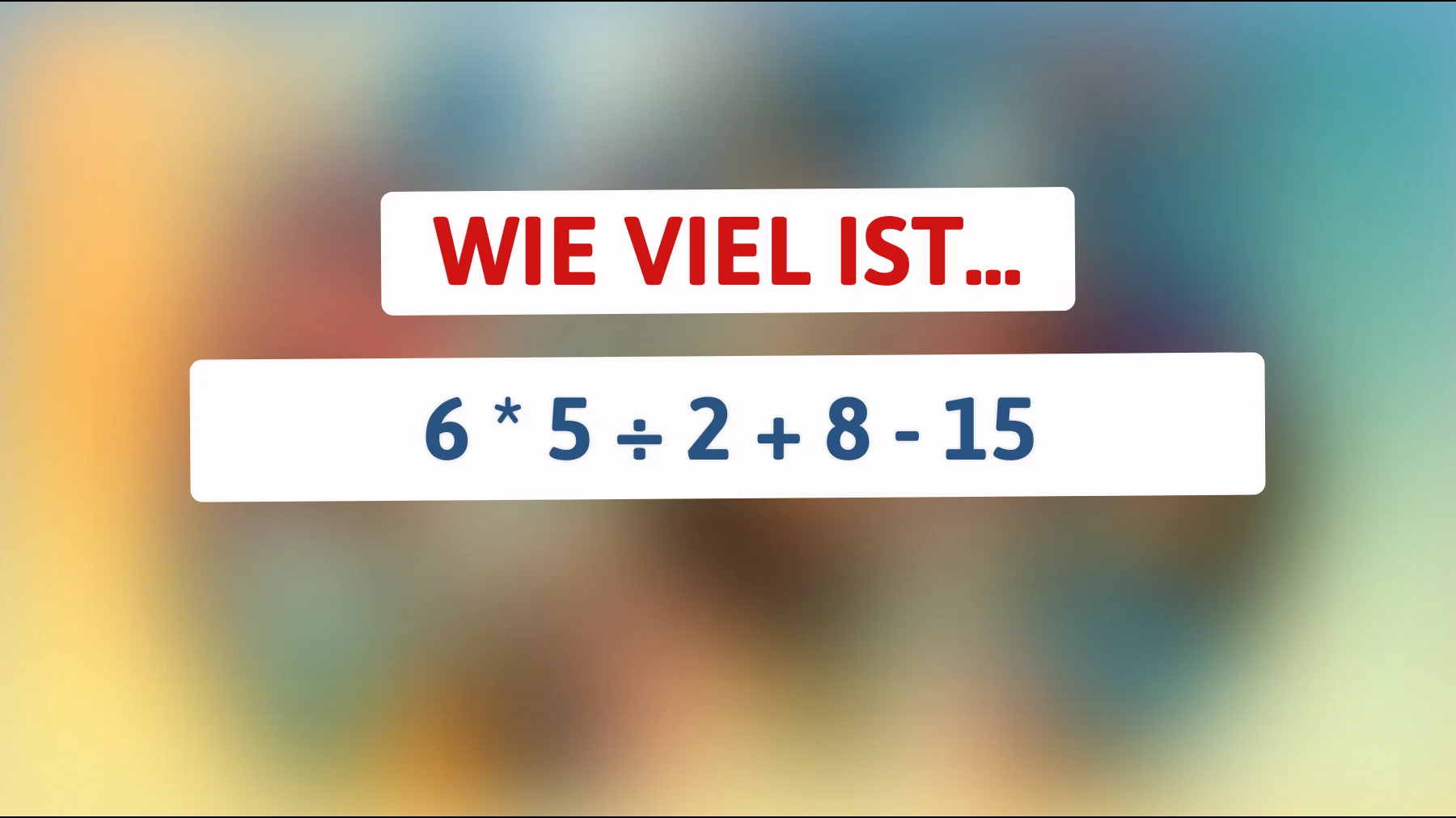 Nur 1% können dieses mathematische Rätsel lösen: Wie lautet die Antwort auf 6 * 5 ÷ 2 + 8 - 15?"